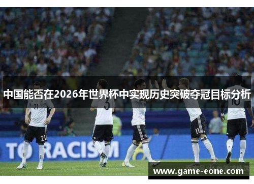 中国能否在2026年世界杯中实现历史突破夺冠目标分析
