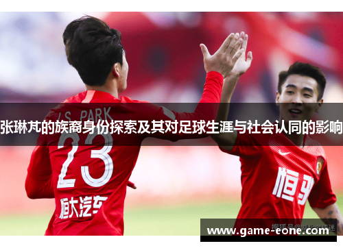 张琳芃的族裔身份探索及其对足球生涯与社会认同的影响