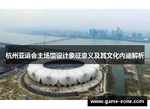 杭州亚运会主场馆设计象征意义及其文化内涵解析