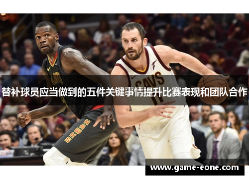 替补球员应当做到的五件关键事情提升比赛表现和团队合作