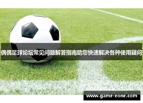 偶偶足球论坛常见问题解答指南助您快速解决各种使用疑问