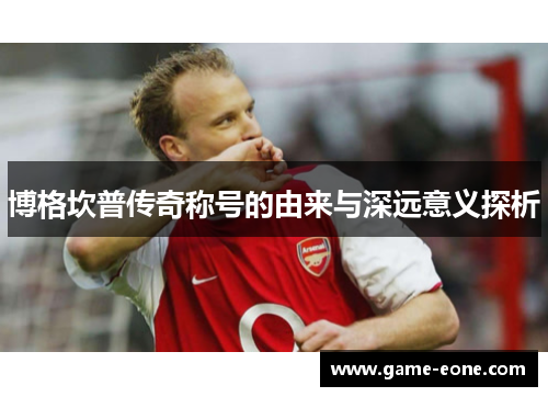 博格坎普传奇称号的由来与深远意义探析