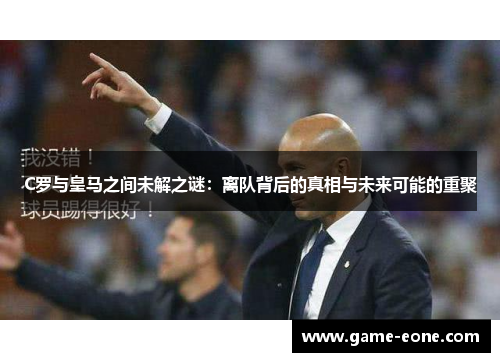 C罗与皇马之间未解之谜：离队背后的真相与未来可能的重聚