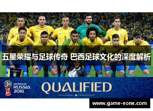 五星荣耀与足球传奇 巴西足球文化的深度解析