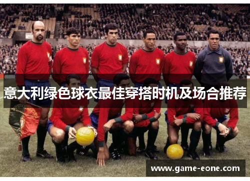 意大利绿色球衣最佳穿搭时机及场合推荐