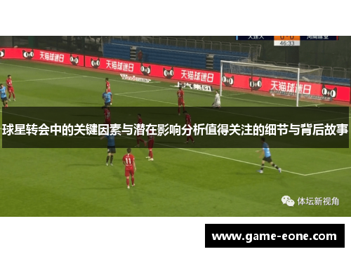 球星转会中的关键因素与潜在影响分析值得关注的细节与背后故事