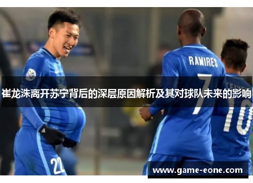 崔龙洙离开苏宁背后的深层原因解析及其对球队未来的影响