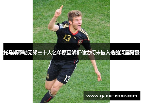 托马斯穆勒无缘三十人名单原因解析他为何未被入选的深层背景