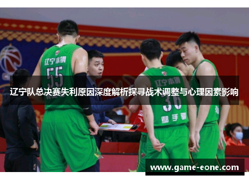 辽宁队总决赛失利原因深度解析探寻战术调整与心理因素影响